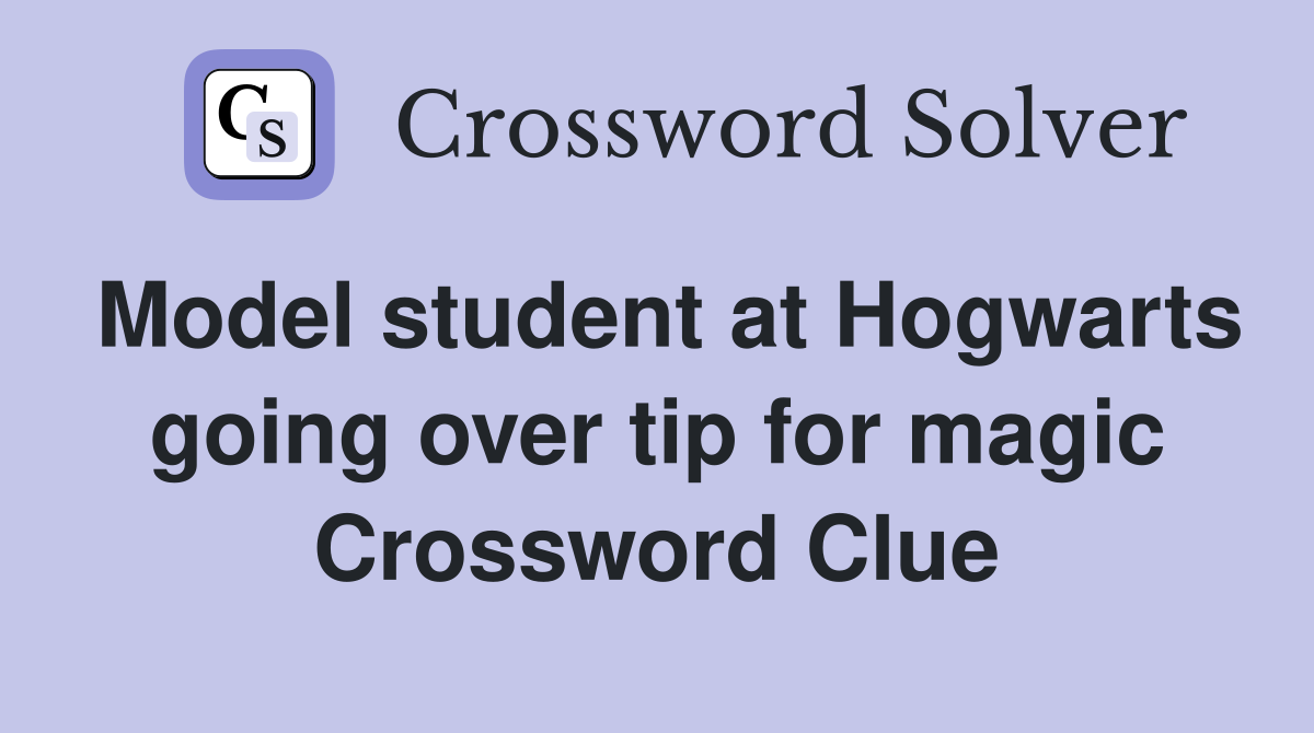 Model student at Hogwarts going over tip for magic Crossword Clue